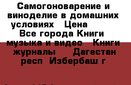 Самогоноварение и виноделие в домашних условиях › Цена ­ 200 - Все города Книги, музыка и видео » Книги, журналы   . Дагестан респ.,Избербаш г.